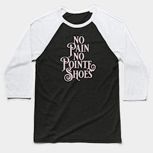 No Pain No Pointe Shoes Baseball T-Shirt